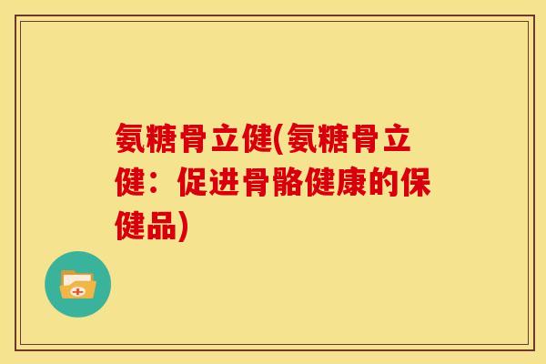 氨糖骨立健(氨糖骨立健：促进骨骼健康的保健品)