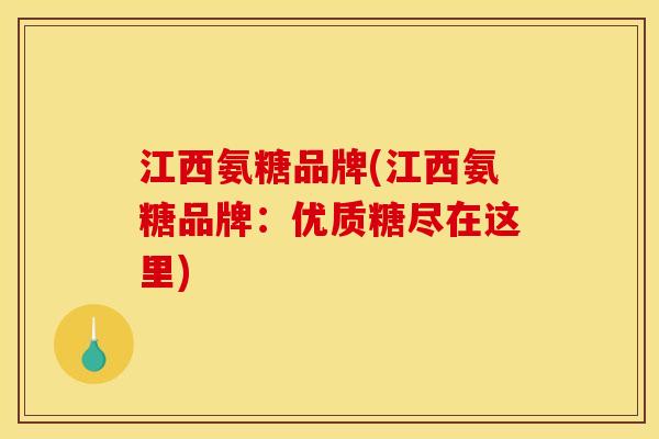 江西氨糖品牌(江西氨糖品牌：优质糖尽在这里)