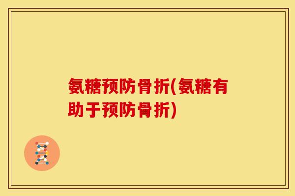 氨糖预防骨折(氨糖有助于预防骨折)