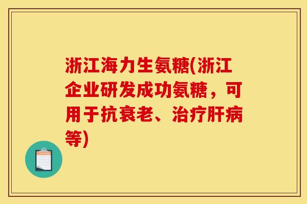 浙江海力生氨糖(浙江企业研发成功氨糖，可用于抗衰老、治疗肝病等)
