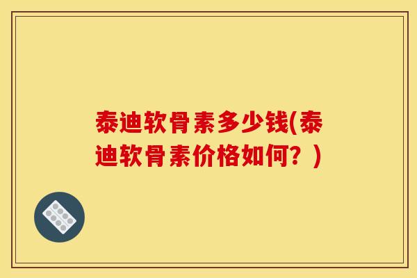 泰迪软骨素多少钱(泰迪软骨素价格如何？)