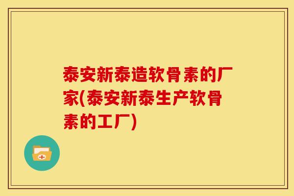 泰安新泰造软骨素的厂家(泰安新泰生产软骨素的工厂)