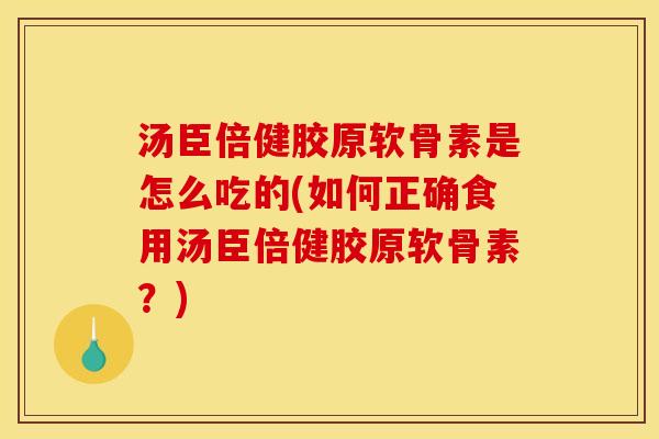 汤臣倍健胶原软骨素是怎么吃的(如何正确食用汤臣倍健胶原软骨素？)