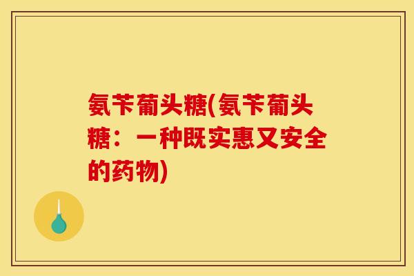 氨苄葡头糖(氨苄葡头糖：一种既实惠又安全的药物)