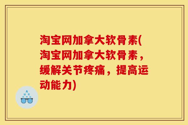 淘宝网加拿大软骨素(淘宝网加拿大软骨素，缓解关节疼痛，提高运动能力)