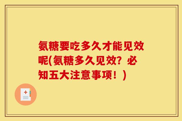 氨糖要吃多久才能见效呢(氨糖多久见效？必知五大注意事项！)