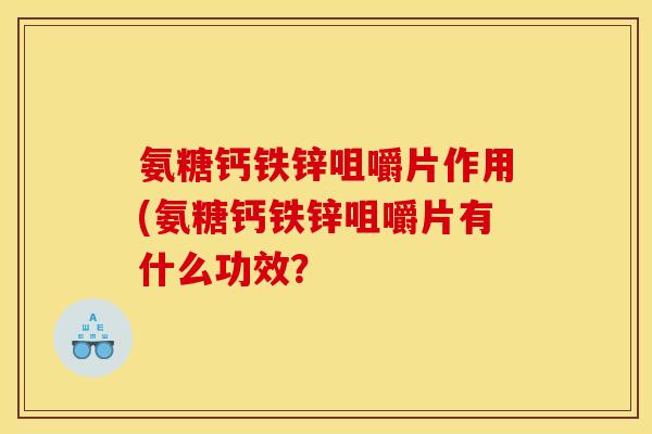 氨糖钙铁锌咀嚼片作用(氨糖钙铁锌咀嚼片有什么功效？