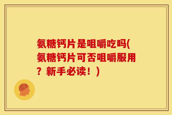 氨糖钙片是咀嚼吃吗(氨糖钙片可否咀嚼服用？新手必读！)