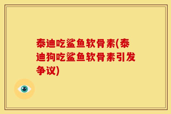 泰迪吃鲨鱼软骨素(泰迪狗吃鲨鱼软骨素引发争议)