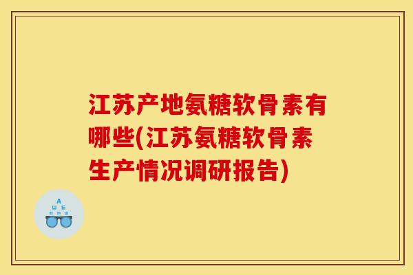 江苏产地氨糖软骨素有哪些(江苏氨糖软骨素生产情况调研报告)