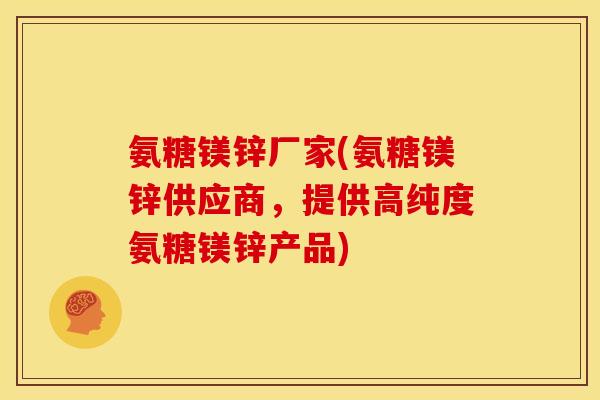 氨糖镁锌厂家(氨糖镁锌供应商，提供高纯度氨糖镁锌产品)