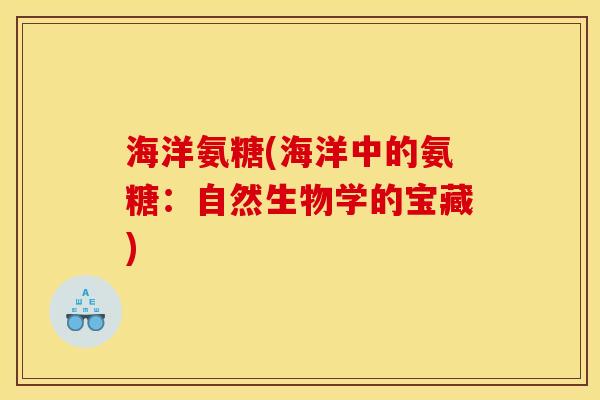 海洋氨糖(海洋中的氨糖：自然生物学的宝藏)
