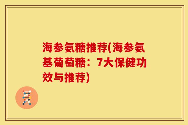 海参氨糖推荐(海参氨基葡萄糖：7大保健功效与推荐)