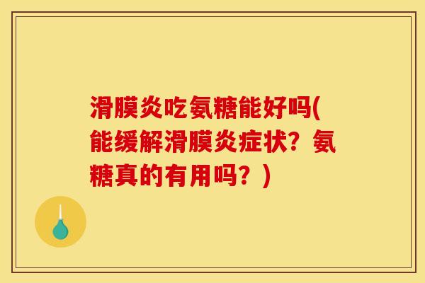 滑膜炎吃氨糖能好吗(能缓解滑膜炎症状？氨糖真的有用吗？)