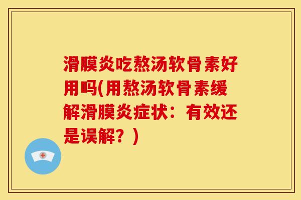 滑膜炎吃熬汤软骨素好用吗(用熬汤软骨素缓解滑膜炎症状：有效还是误解？)