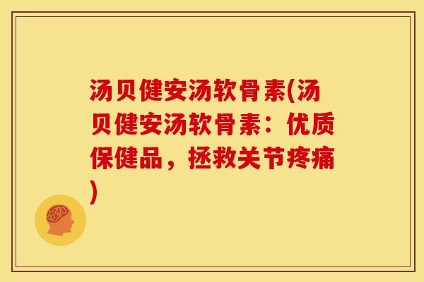 汤贝健安汤软骨素(汤贝健安汤软骨素：优质保健品，拯救关节疼痛)