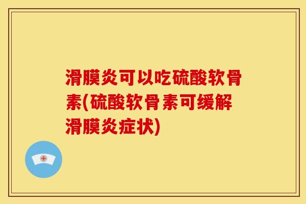 滑膜炎可以吃硫酸软骨素(硫酸软骨素可缓解滑膜炎症状)