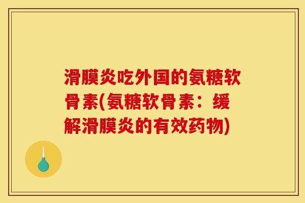 滑膜炎吃外国的氨糖软骨素(氨糖软骨素：缓解滑膜炎的有效药物)