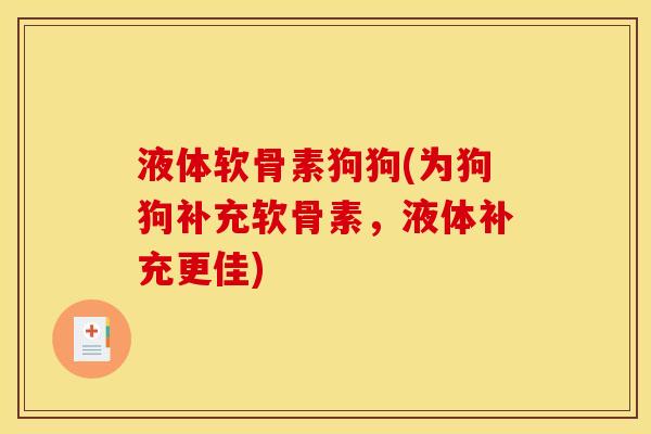 液体软骨素狗狗(为狗狗补充软骨素，液体补充更佳)