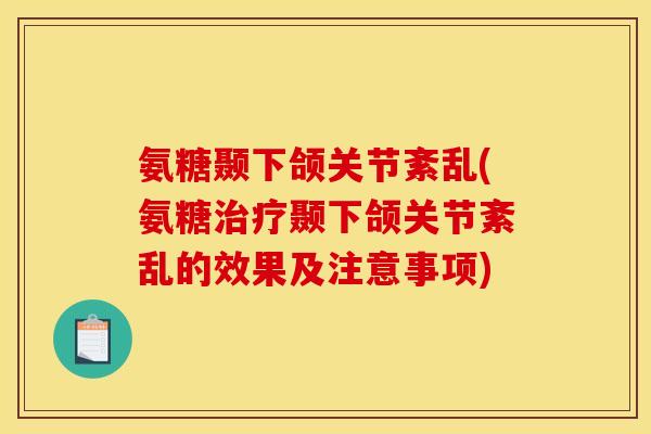 氨糖颞下颌关节紊乱(氨糖治疗颞下颌关节紊乱的效果及注意事项)