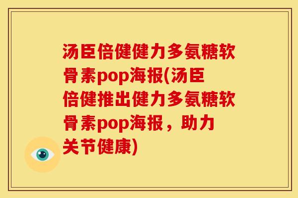 汤臣倍健健力多氨糖软骨素pop海报(汤臣倍健推出健力多氨糖软骨素pop海报，助力关节健康)