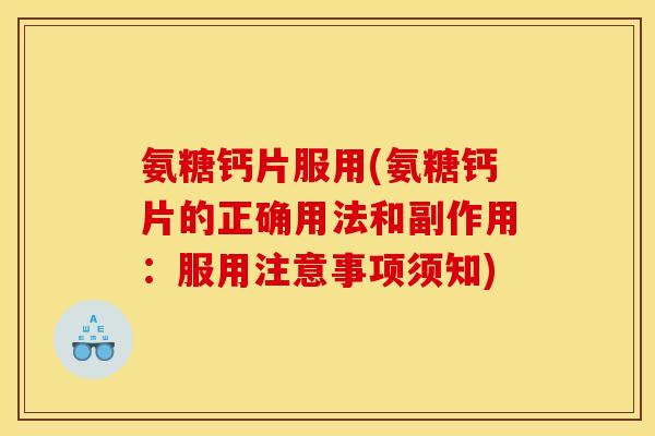 氨糖钙片服用(氨糖钙片的正确用法和副作用：服用注意事项须知)