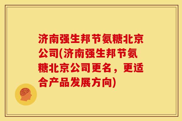 济南强生邦节氨糖北京公司(济南强生邦节氨糖北京公司更名，更适合产品发展方向)