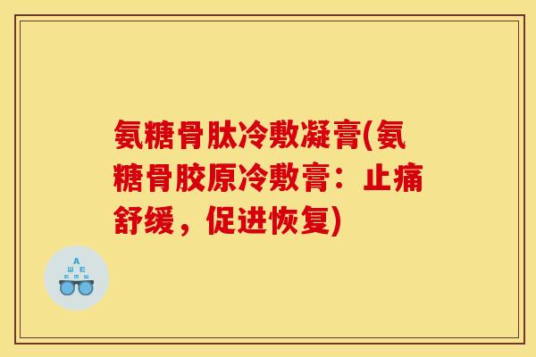 氨糖骨肽冷敷凝膏(氨糖骨胶原冷敷膏：止痛舒缓，促进恢复)