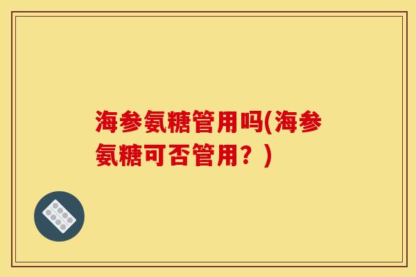 海参氨糖管用吗(海参氨糖可否管用？)