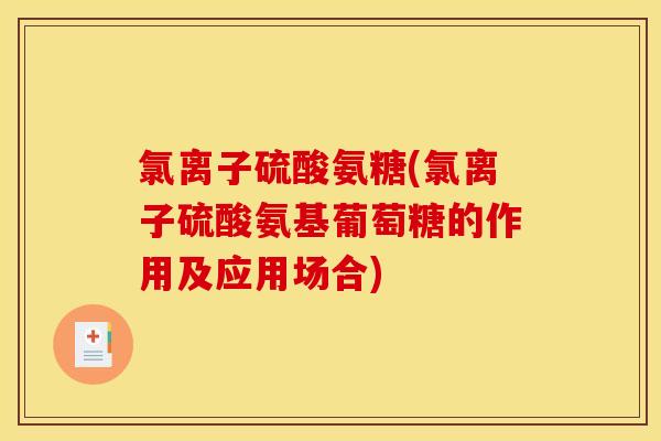 氯离子硫酸氨糖(氯离子硫酸氨基葡萄糖的作用及应用场合)