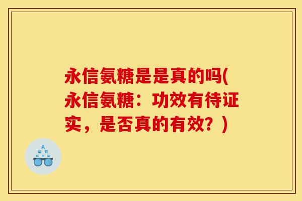 永信氨糖是是真的吗(永信氨糖：功效有待证实，是否真的有效？)