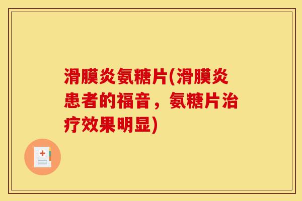 滑膜炎氨糖片(滑膜炎患者的福音，氨糖片治疗效果明显)