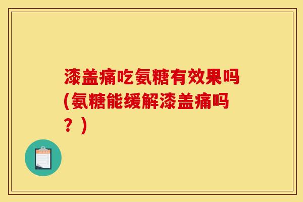 漆盖痛吃氨糖有效果吗(氨糖能缓解漆盖痛吗？)