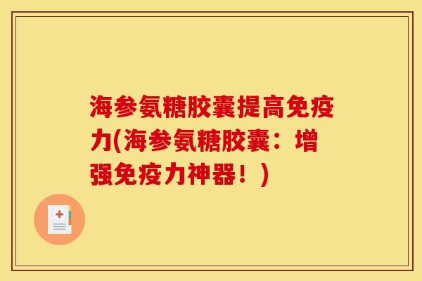 海参氨糖胶囊提高免疫力(海参氨糖胶囊：增强免疫力神器！)
