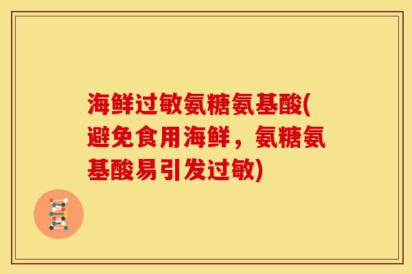海鲜过敏氨糖氨基酸(避免食用海鲜，氨糖氨基酸易引发过敏)