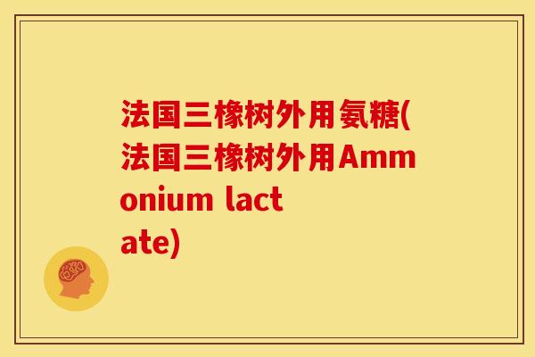 法国三橡树外用氨糖(法国三橡树外用Ammonium lactate)