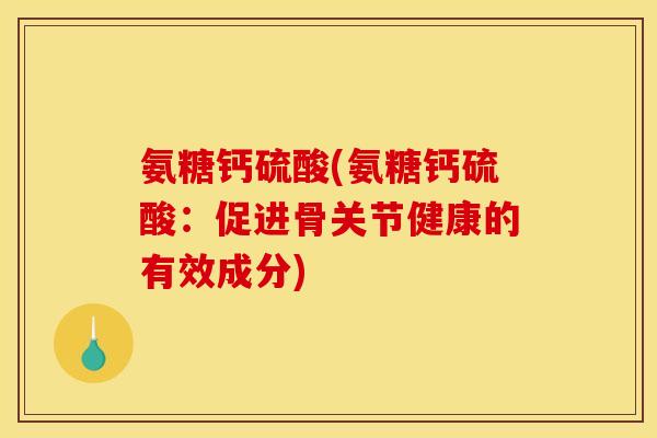 氨糖钙硫酸(氨糖钙硫酸：促进骨关节健康的有效成分)