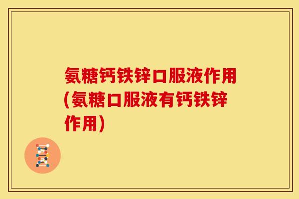 氨糖钙铁锌口服液作用(氨糖口服液有钙铁锌作用)