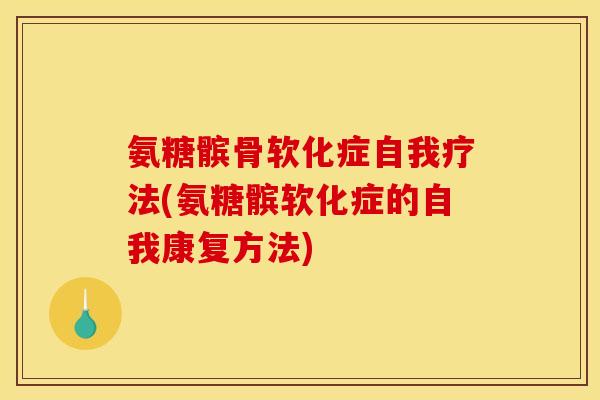 氨糖髌骨软化症自我疗法(氨糖髌软化症的自我康复方法)