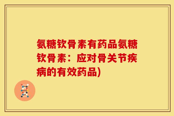 氨糖钦骨素有药品氨糖钦骨素：应对骨关节疾病的有效药品)