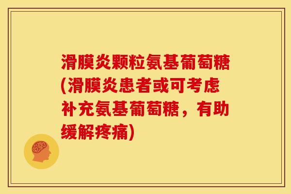 滑膜炎颗粒氨基葡萄糖(滑膜炎患者或可考虑补充氨基葡萄糖，有助缓解疼痛)