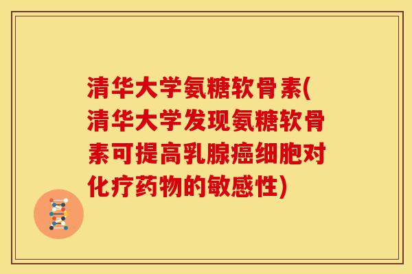 清华大学氨糖软骨素(清华大学发现氨糖软骨素可提高乳腺癌细胞对化疗药物的敏感性)