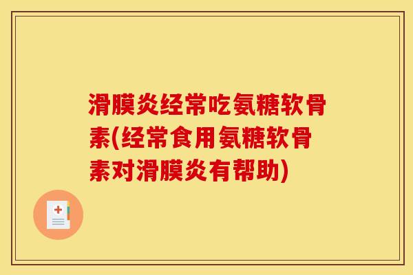 滑膜炎经常吃氨糖软骨素(经常食用氨糖软骨素对滑膜炎有帮助)