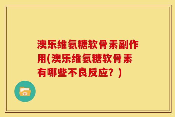 澳乐维氨糖软骨素副作用(澳乐维氨糖软骨素有哪些不良反应？)