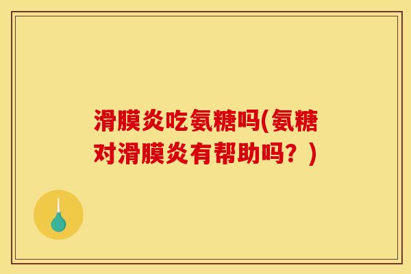 滑膜炎吃氨糖吗(氨糖对滑膜炎有帮助吗？)