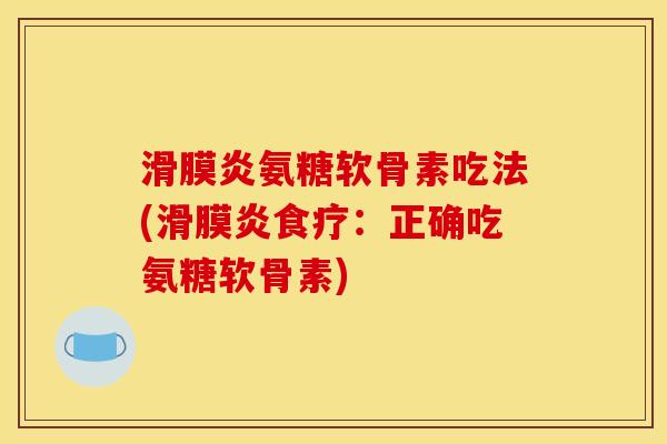 滑膜炎氨糖软骨素吃法(滑膜炎食疗：正确吃氨糖软骨素)