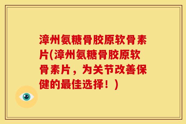 漳州氨糖骨胶原软骨素片(漳州氨糖骨胶原软骨素片，为关节改善保健的最佳选择！)