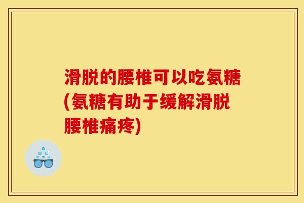 滑脱的腰椎可以吃氨糖(氨糖有助于缓解滑脱腰椎痛疼)