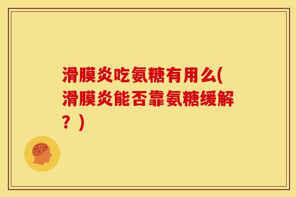 滑膜炎吃氨糖有用么(滑膜炎能否靠氨糖缓解？)