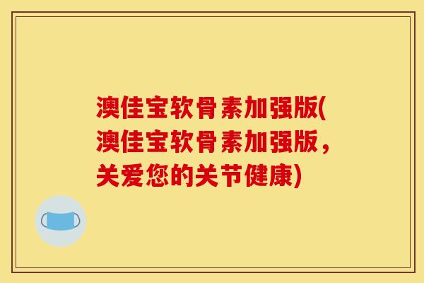 澳佳宝软骨素加强版(澳佳宝软骨素加强版，关爱您的关节健康)